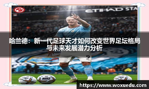 哈兰德：新一代足球天才如何改变世界足坛格局与未来发展潜力分析
