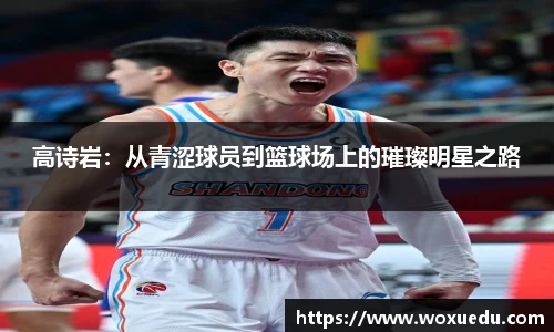 高诗岩：从青涩球员到篮球场上的璀璨明星之路