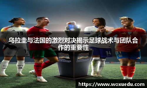 乌拉圭与法国的激烈对决揭示足球战术与团队合作的重要性