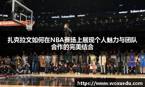 扎克拉文如何在NBA赛场上展现个人魅力与团队合作的完美结合