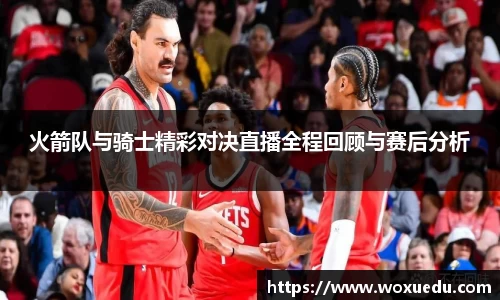 火箭队与骑士精彩对决直播全程回顾与赛后分析
