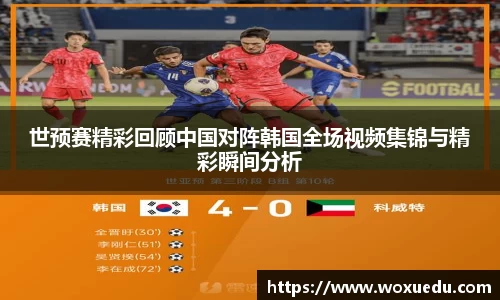 世预赛精彩回顾中国对阵韩国全场视频集锦与精彩瞬间分析