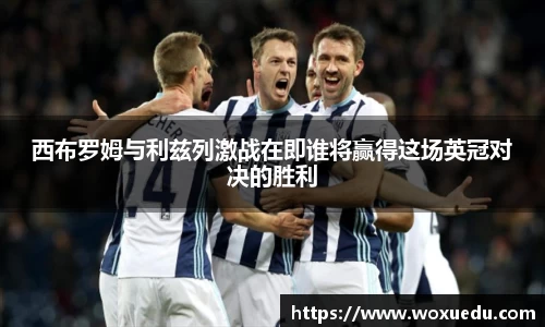 西布罗姆与利兹列激战在即谁将赢得这场英冠对决的胜利