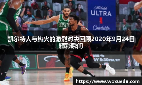 凯尔特人与热火的激烈对决回顾2020年9月24日精彩瞬间