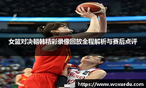 女篮对决朝韩精彩录像回放全程解析与赛后点评