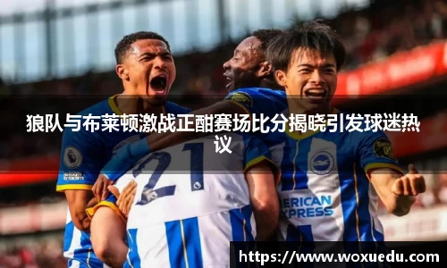 狼队与布莱顿激战正酣赛场比分揭晓引发球迷热议
