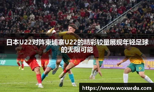 日本U22对阵柬埔寨U22的精彩较量展现年轻足球的无限可能