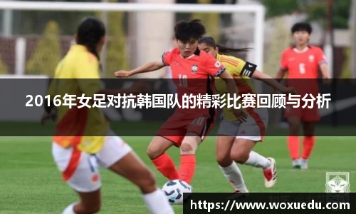 2016年女足对抗韩国队的精彩比赛回顾与分析
