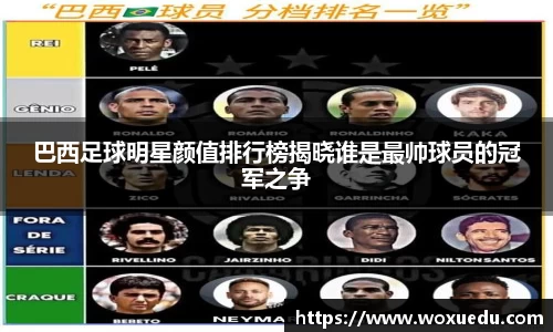 巴西足球明星颜值排行榜揭晓谁是最帅球员的冠军之争