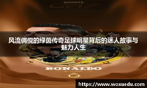 风流倜傥的绿茵传奇足球明星背后的迷人故事与魅力人生