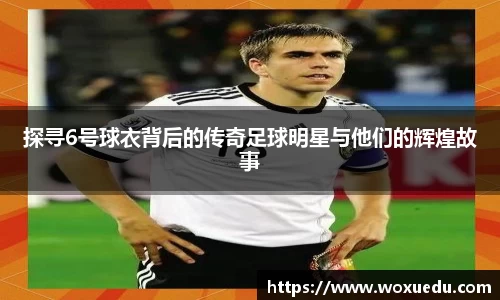 探寻6号球衣背后的传奇足球明星与他们的辉煌故事