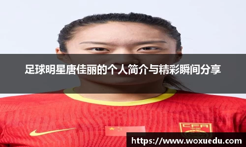 足球明星唐佳丽的个人简介与精彩瞬间分享