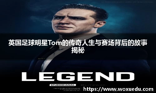 英国足球明星Tom的传奇人生与赛场背后的故事揭秘