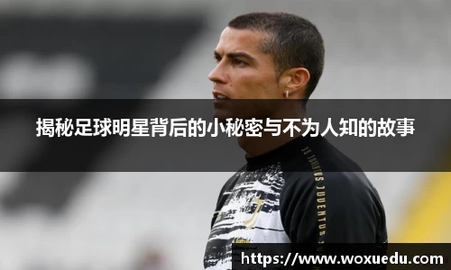 揭秘足球明星背后的小秘密与不为人知的故事