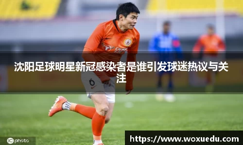 沈阳足球明星新冠感染者是谁引发球迷热议与关注