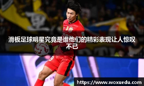 滑板足球明星究竟是谁他们的精彩表现让人惊叹不已