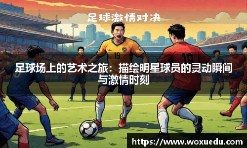 足球场上的艺术之旅：描绘明星球员的灵动瞬间与激情时刻