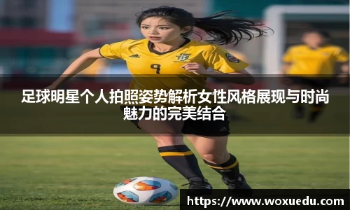足球明星个人拍照姿势解析女性风格展现与时尚魅力的完美结合